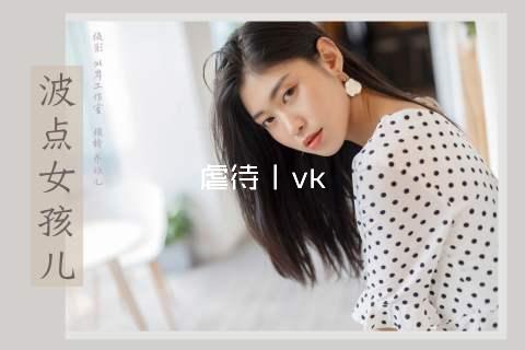 虐待丨vk